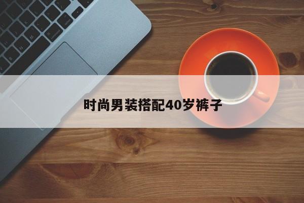 时尚男装搭配40岁裤子